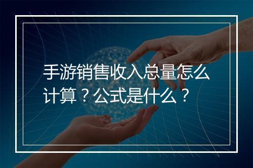手游销售收入总量怎么计算?公式是什么?