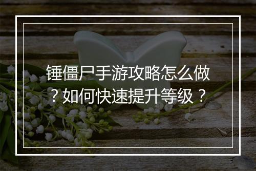 锤僵尸手游攻略怎么做？如何快速提升等级？