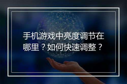 手机游戏中亮度调节在哪里?如何快速调整?