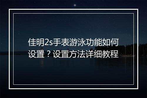 佳明2s手表游泳功能如何设置？设置方法详细教程