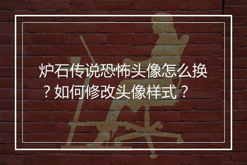 炉石传说恐怖头像怎么换?如何修改头像样式?