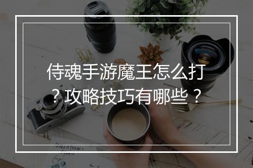 侍魂手游魔王怎么打?攻略技巧有哪些?