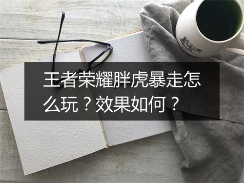 王者荣耀胖虎暴走怎么玩？效果如何？
