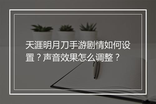 天涯明月刀手游剧情如何设置?声音效果怎么调整?