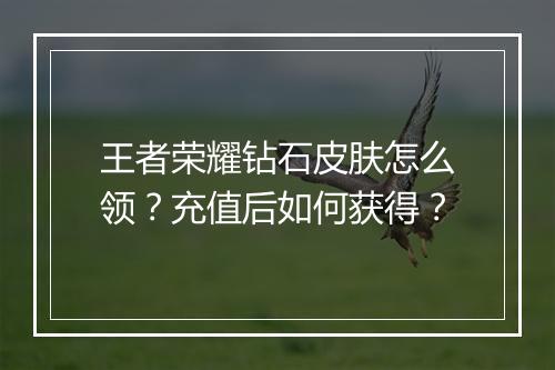 王者荣耀钻石皮肤怎么领?充值后如何获得?