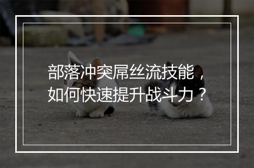 部落冲突屌丝流技能,如何快速提升战斗力?