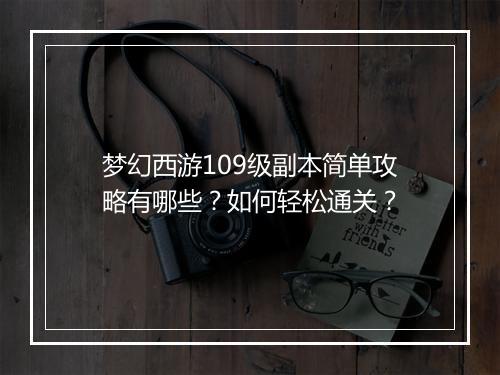 梦幻西游109级副本简单攻略有哪些?如何轻松通关?
