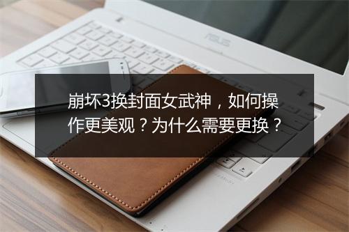 崩坏3换封面女武神,如何操作更美观?为什么需要更换?