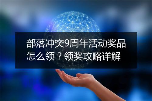 部落冲突9周年活动奖品怎么领?领奖攻略详解