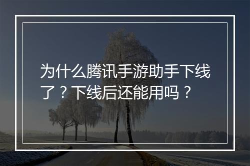 为什么腾讯手游助手下线了？下线后还能用吗？