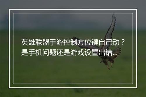 英雄联盟手游控制方位键自己动?是手机问题还是游戏设置出错?