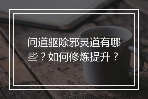 问道驱除邪灵道有哪些?如何修炼提升?