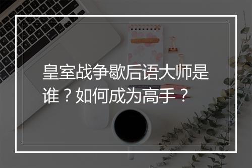 皇室战争歇后语大师是谁?如何成为高手?