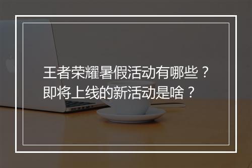 王者荣耀暑假活动有哪些?即将上线的新活动是啥?