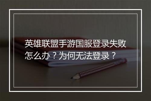 英雄联盟手游国服登录失败怎么办?为何无法登录?