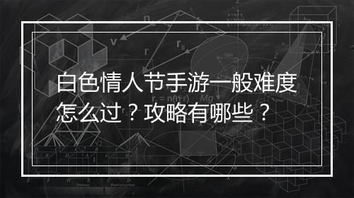 白色情人节手游一般难度怎么过?攻略有哪些?