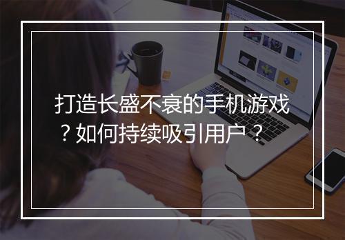 打造长盛不衰的手机游戏?如何持续吸引用户?