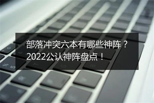 部落冲突六本有哪些神阵?2022公认神阵盘点!