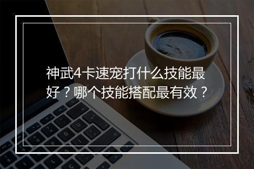 神武4卡速宠打什么技能最好?哪个技能搭配最有效?