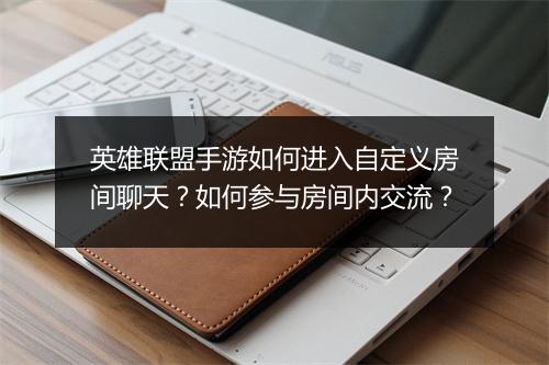 英雄联盟手游如何进入自定义房间聊天?如何参与房间内交流?