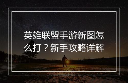 英雄联盟手游新图怎么打?新手攻略详解