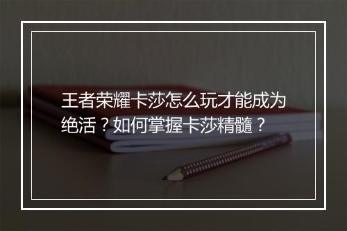 王者荣耀卡莎怎么玩才能成为绝活?如何掌握卡莎精髓?