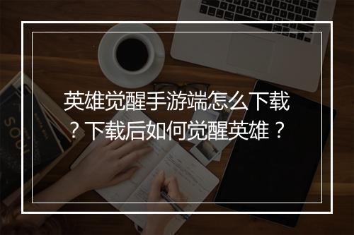 英雄觉醒手游端怎么下载?下载后如何觉醒英雄?