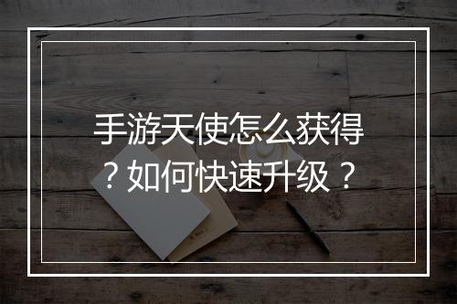 手游天使怎么获得?如何快速升级?