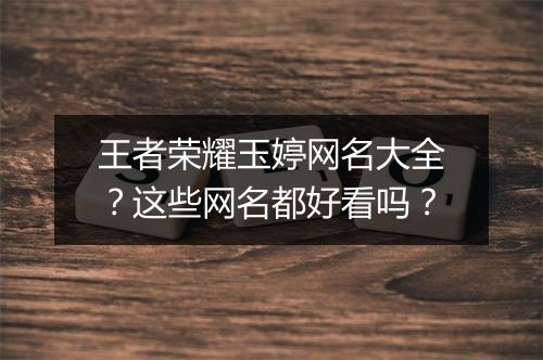 王者荣耀玉婷网名大全?这些网名都好看吗?