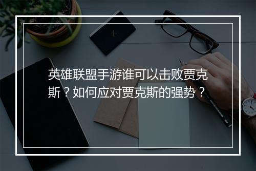 英雄联盟手游谁可以击败贾克斯?如何应对贾克斯的强势?