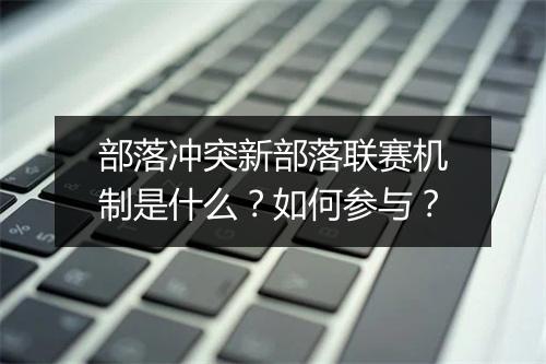 部落冲突新部落联赛机制是什么?如何参与?