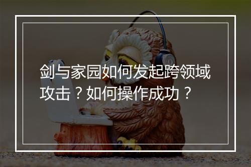 剑与家园如何发起跨领域攻击?如何操作成功?