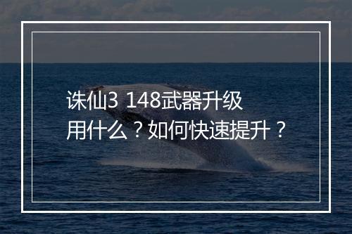 诛仙3 148武器升级用什么?如何快速提升?
