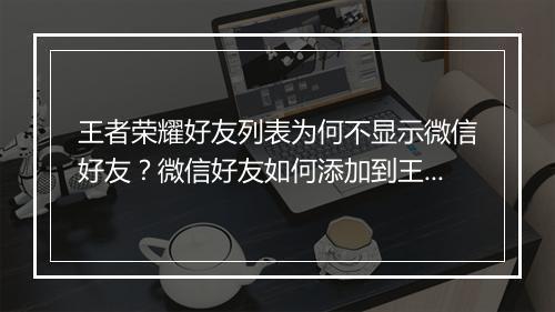 王者荣耀好友列表为何不显示微信好友?微信好友如何添加到王者荣耀?