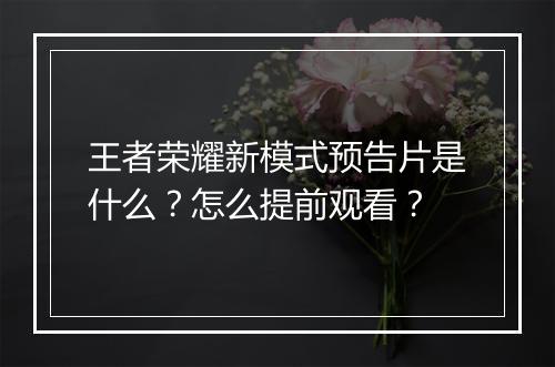 王者荣耀新模式预告片是什么?怎么提前观看?