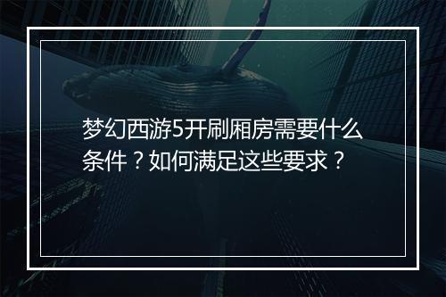 梦幻西游5开刷厢房需要什么条件?如何满足这些要求?
