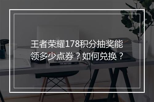 王者荣耀178积分抽奖能领多少点券?如何兑换?