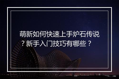 萌新如何快速上手炉石传说?新手入门技巧有哪些?