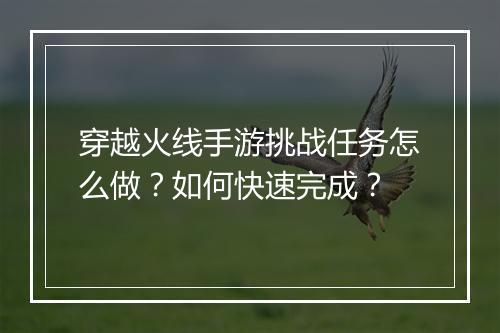 穿越火线手游挑战任务怎么做?如何快速完成?