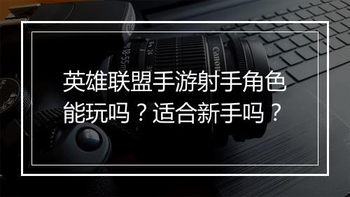 英雄联盟手游射手角色能玩吗?适合新手吗?