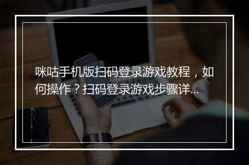 咪咕手机版扫码登录游戏教程,如何操作?扫码登录游戏步骤详解