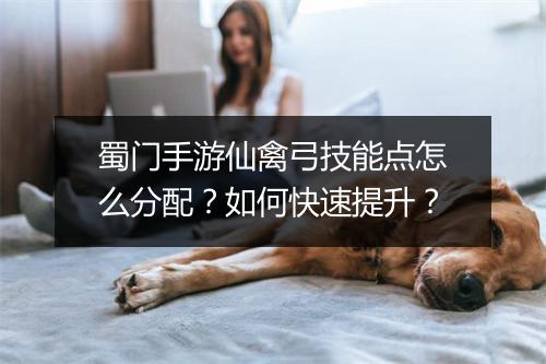 蜀门手游仙禽弓技能点怎么分配?如何快速提升?