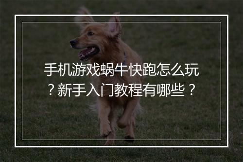 手机游戏蜗牛快跑怎么玩?新手入门教程有哪些?