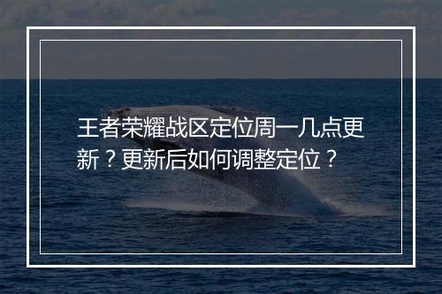 王者荣耀战区定位周一几点更新?更新后如何调整定位?