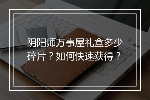 阴阳师万事屋礼盒多少碎片?如何快速获得?
