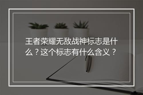 王者荣耀无敌战神标志是什么？这个标志有什么含义？