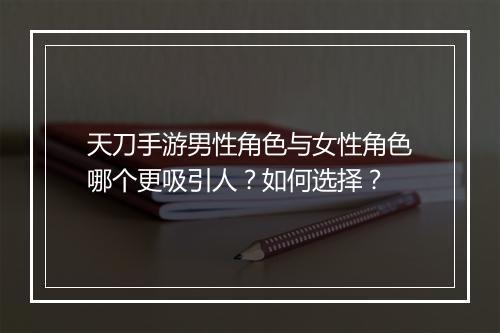 天刀手游男性角色与女性角色哪个更吸引人?如何选择?