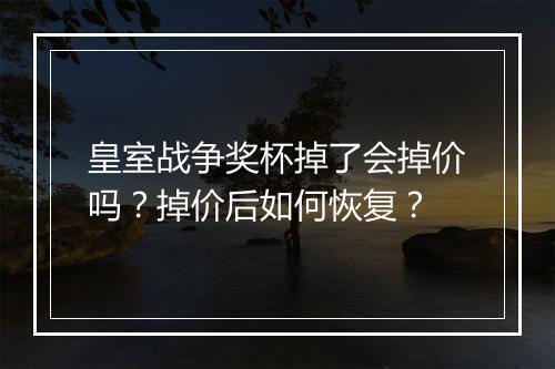 皇室战争奖杯掉了会掉价吗?掉价后如何恢复?