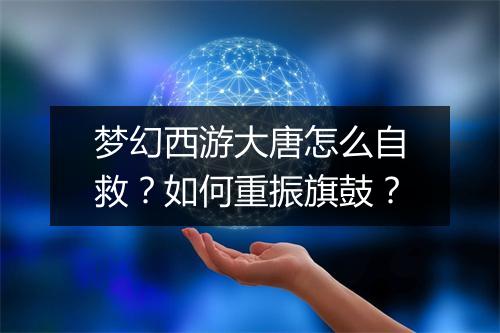 梦幻西游大唐怎么自救?如何重振旗鼓?