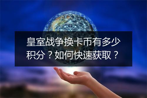 皇室战争换卡币有多少积分?如何快速获取?